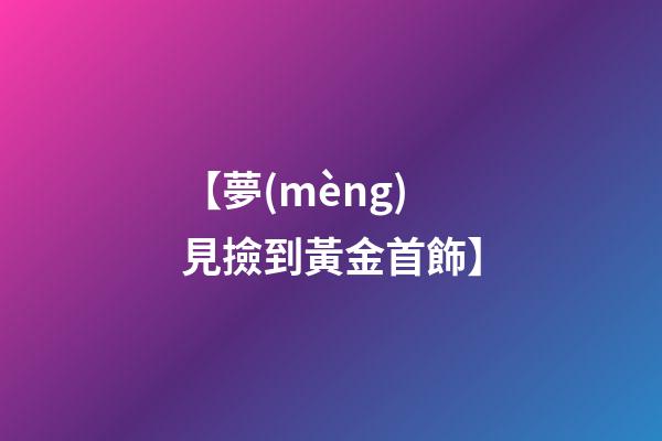 【夢(mèng)見撿到黃金首飾】