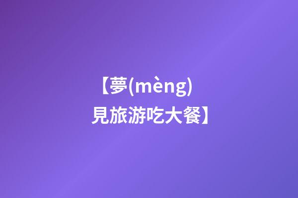【夢(mèng)見旅游吃大餐】