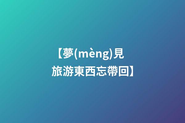 【夢(mèng)見旅游東西忘帶回】