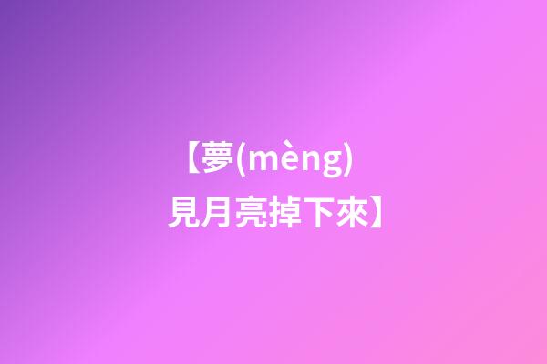【夢(mèng)見月亮掉下來】