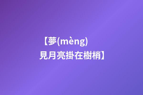 【夢(mèng)見月亮掛在樹梢】