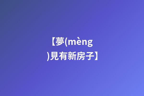 【夢(mèng)見有新房子】