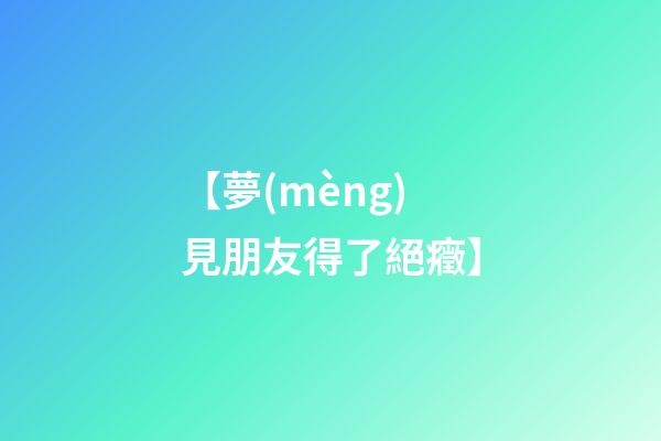 【夢(mèng)見朋友得了絕癥】