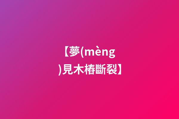【夢(mèng)見木樁斷裂】