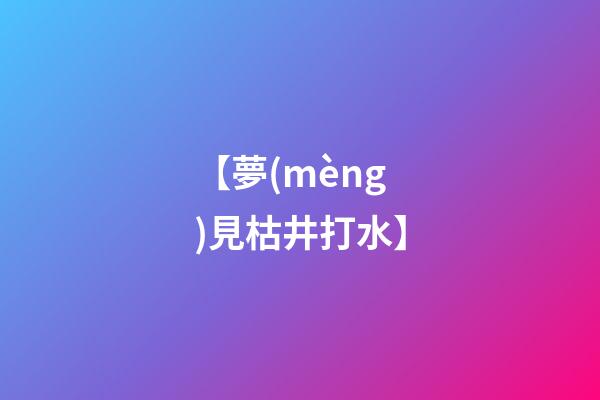 【夢(mèng)見枯井打水】