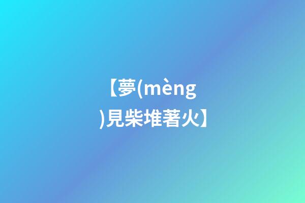 【夢(mèng)見柴堆著火】
