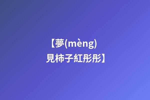 【夢(mèng)見柿子紅彤彤】