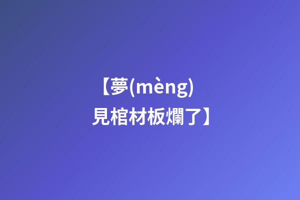 【夢(mèng)見棺材板爛了】