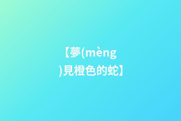 【夢(mèng)見橙色的蛇】