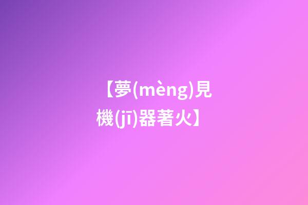 【夢(mèng)見機(jī)器著火】