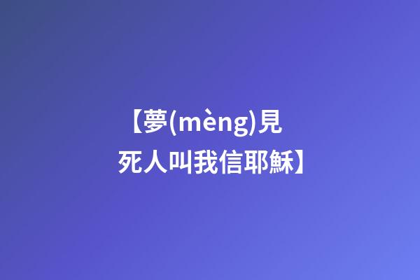 【夢(mèng)見死人叫我信耶穌】
