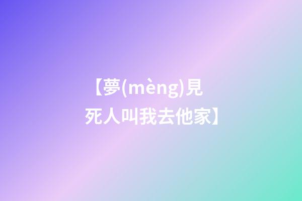 【夢(mèng)見死人叫我去他家】
