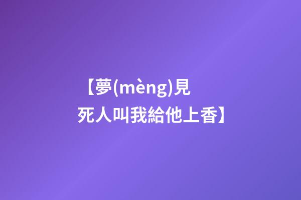 【夢(mèng)見死人叫我給他上香】