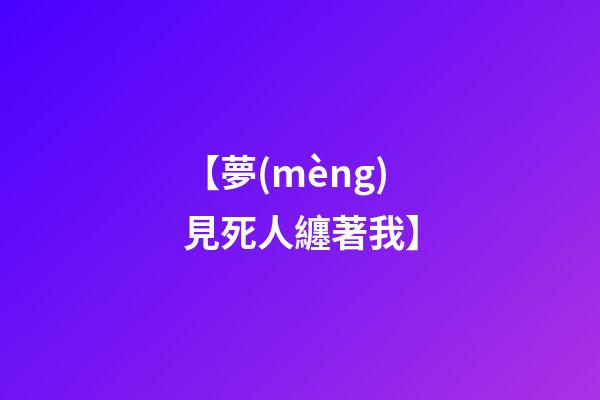 【夢(mèng)見死人纏著我】
