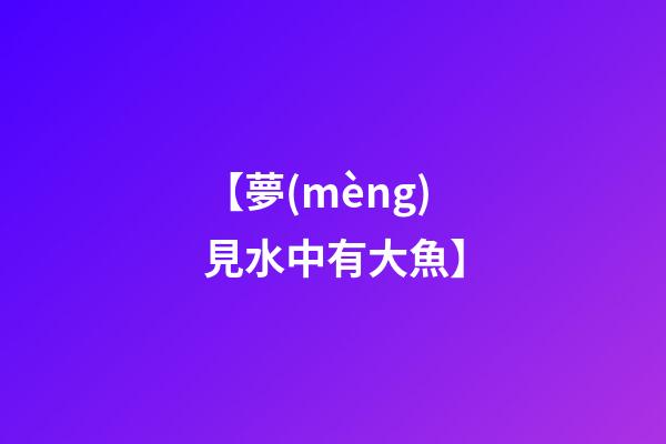 【夢(mèng)見水中有大魚】