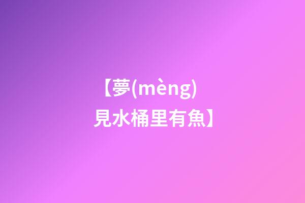 【夢(mèng)見水桶里有魚】