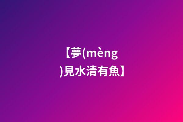 【夢(mèng)見水清有魚】