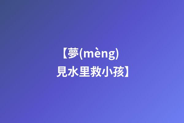 【夢(mèng)見水里救小孩】