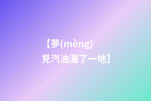 【夢(mèng)見汽油灑了一地】