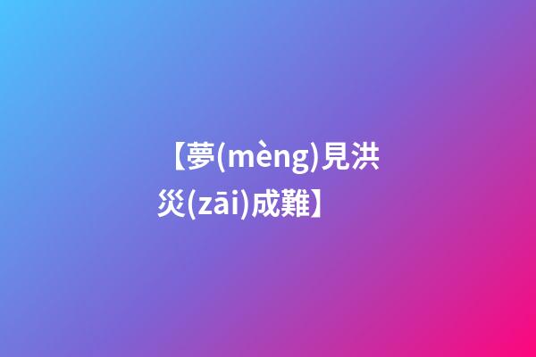 【夢(mèng)見洪災(zāi)成難】
