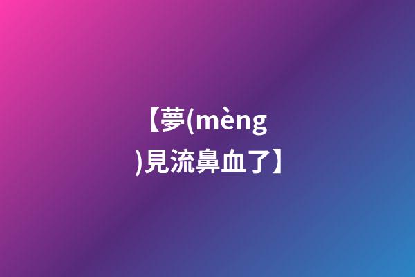 【夢(mèng)見流鼻血了】