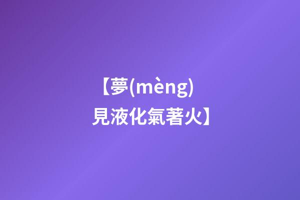 【夢(mèng)見液化氣著火】