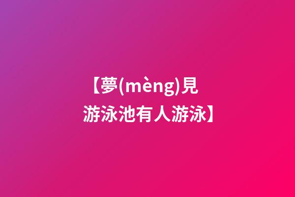 【夢(mèng)見游泳池有人游泳】