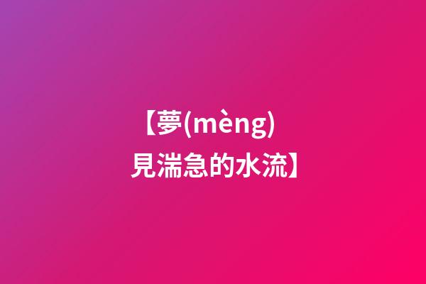 【夢(mèng)見湍急的水流】