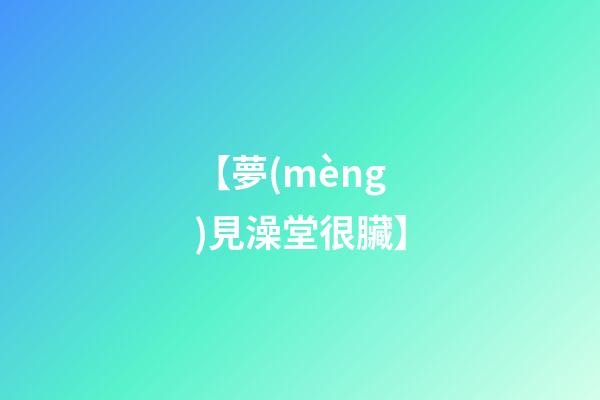 【夢(mèng)見澡堂很臟】