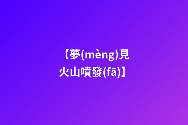 【夢(mèng)見火山噴發(fā)】