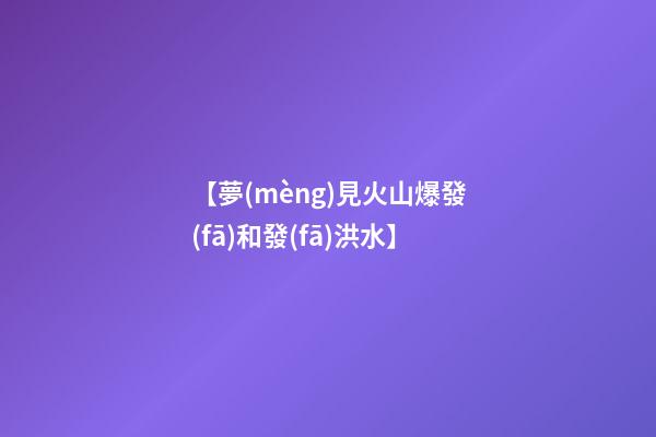 【夢(mèng)見火山爆發(fā)和發(fā)洪水】