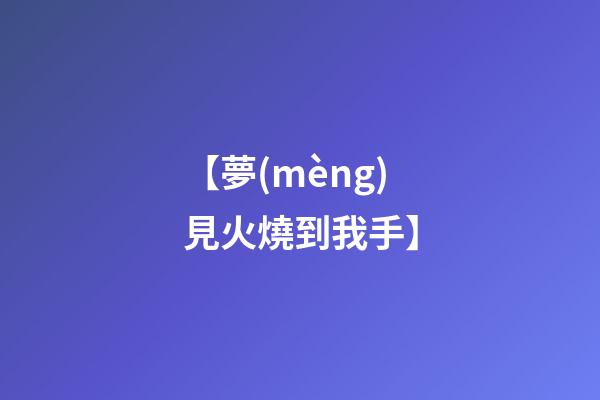 【夢(mèng)見火燒到我手】