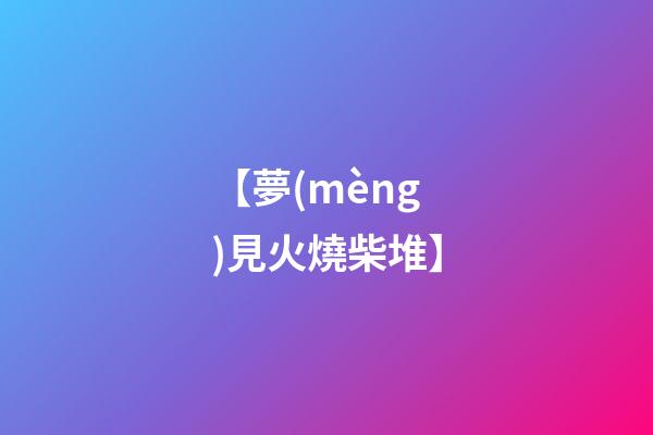 【夢(mèng)見火燒柴堆】