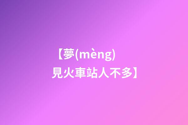 【夢(mèng)見火車站人不多】