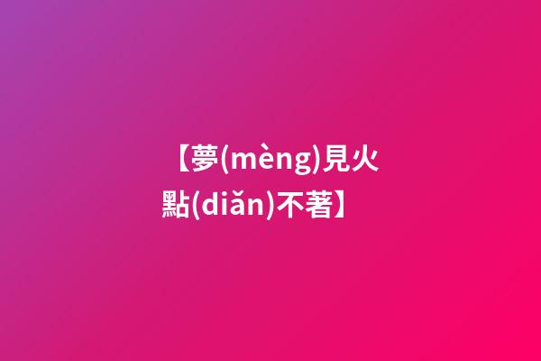 【夢(mèng)見火點(diǎn)不著】