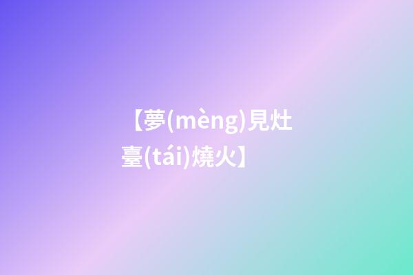 【夢(mèng)見灶臺(tái)燒火】