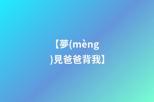 【夢(mèng)見爸爸背我】