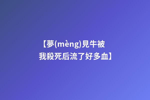 【夢(mèng)見牛被我殺死后流了好多血】