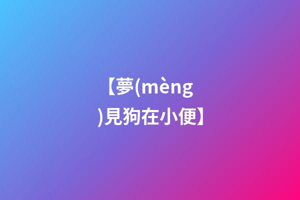 【夢(mèng)見狗在小便】
