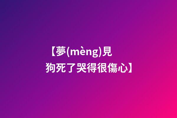 【夢(mèng)見狗死了哭得很傷心】