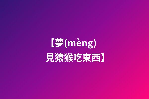 【夢(mèng)見猿猴吃東西】