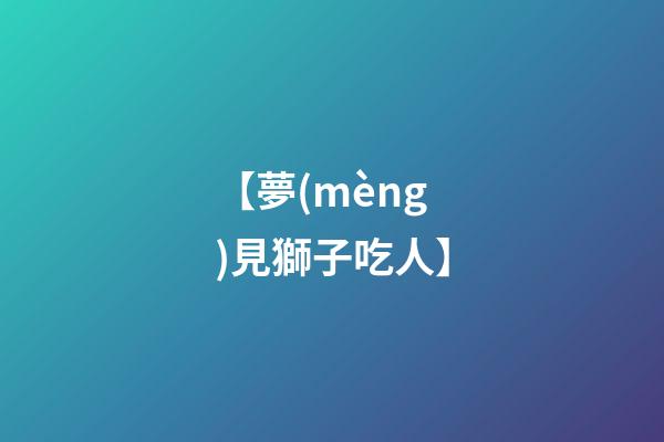 【夢(mèng)見獅子吃人】