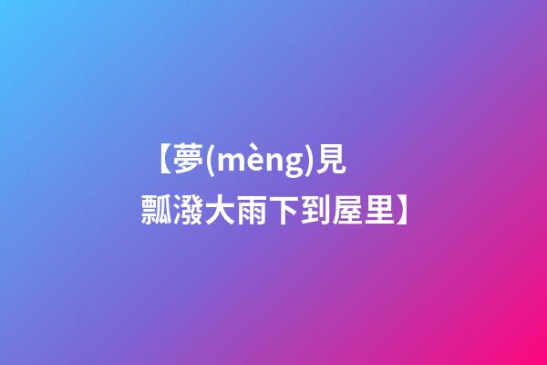 【夢(mèng)見瓢潑大雨下到屋里】