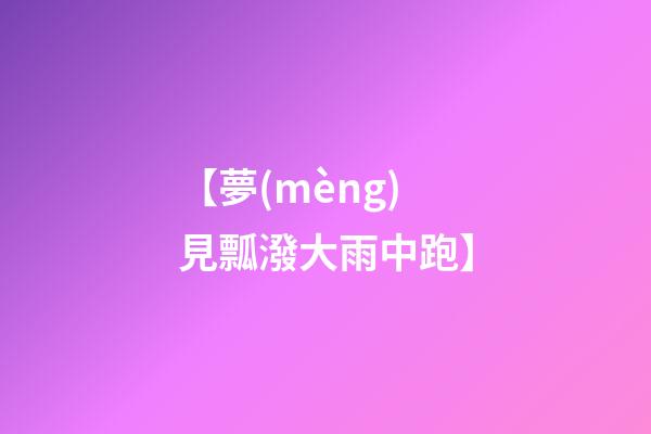 【夢(mèng)見瓢潑大雨中跑】