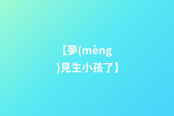【夢(mèng)見生小孩了】