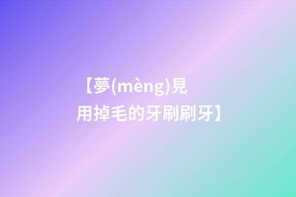 【夢(mèng)見用掉毛的牙刷刷牙】