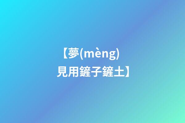 【夢(mèng)見用鏟子鏟土】