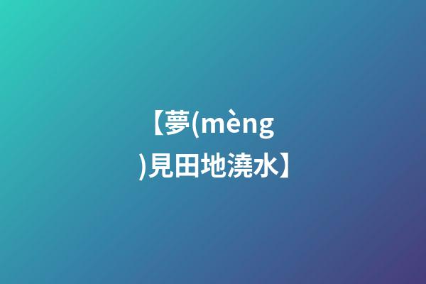 【夢(mèng)見田地澆水】