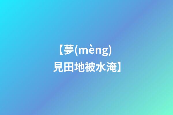 【夢(mèng)見田地被水淹】