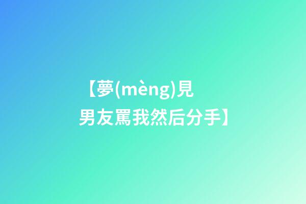 【夢(mèng)見男友罵我然后分手】